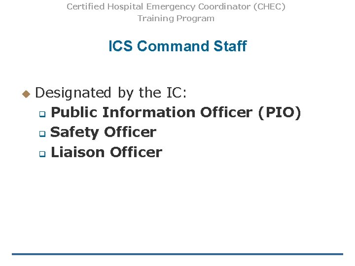 Certified Hospital Emergency Coordinator (CHEC) Training Program ICS Command Staff u Designated by the