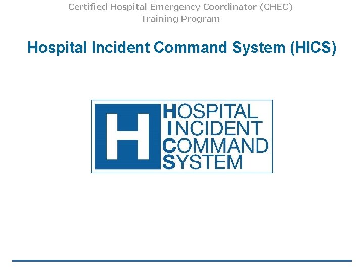 Certified Hospital Emergency Coordinator (CHEC) Training Program Hospital Incident Command System (HICS) 