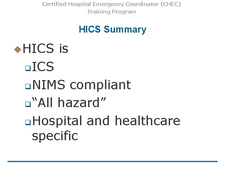 Certified Hospital Emergency Coordinator (CHEC) Training Program HICS Summary u. HICS is ICS q.