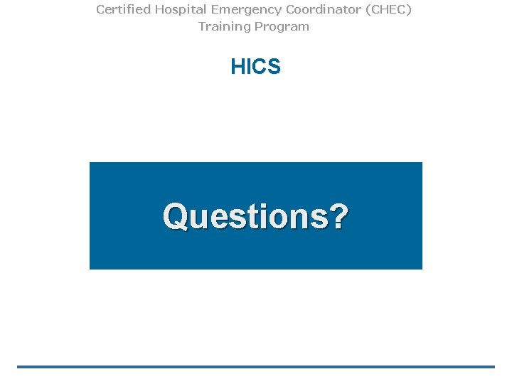 Certified Hospital Emergency Coordinator (CHEC) Training Program HICS Questions? 