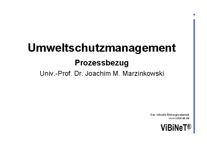 Umweltschutzmanagement Prozessbezug Univ. -Prof. Dr. Joachim M. Marzinkowski Das virtuelle Bildungsnetzwerk www. vibinet. de