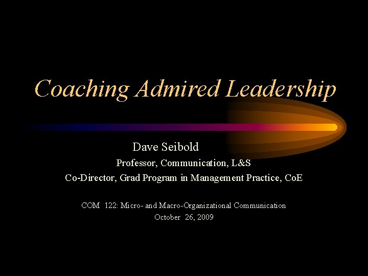 Coaching Admired Leadership Dave Seibold Professor, Communication, L&S Co-Director, Grad Program in Management Practice,