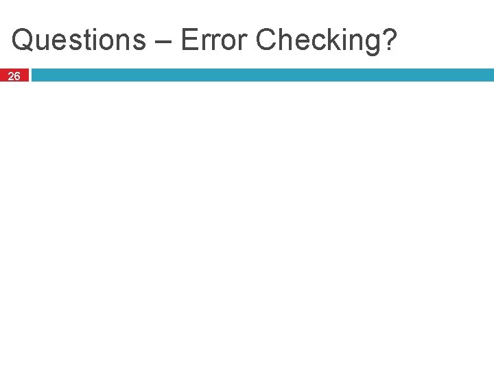 Questions – Error Checking? 26 