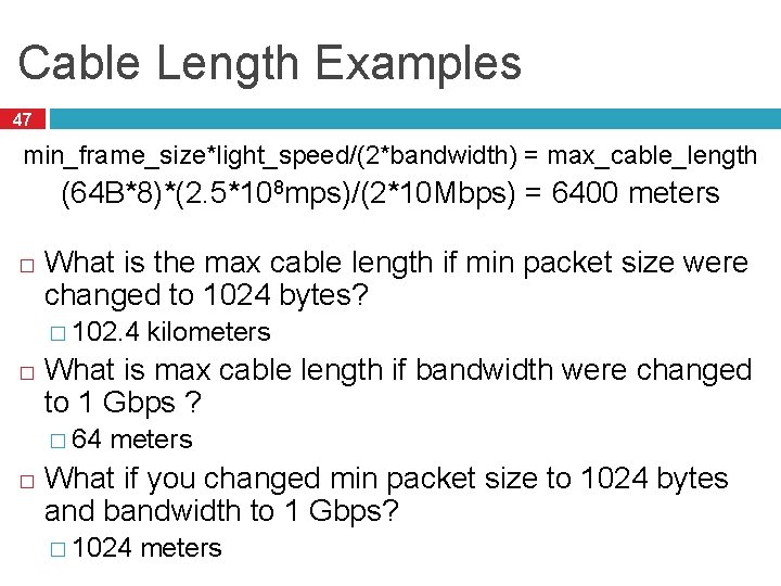 Cable Length Examples 47 min_frame_size*light_speed/(2*bandwidth) = max_cable_length (64 B*8)*(2. 5*108 mps)/(2*10 Mbps) = 6400