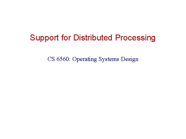Support for Distributed Processing CS 6560: Operating Systems Design 