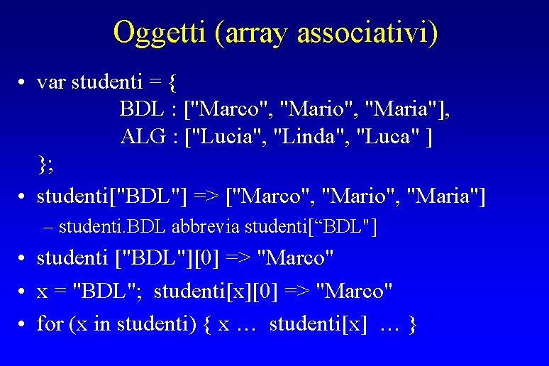 Oggetti (array associativi) • var studenti = { BDL : ["Marco", "Maria"], ALG :