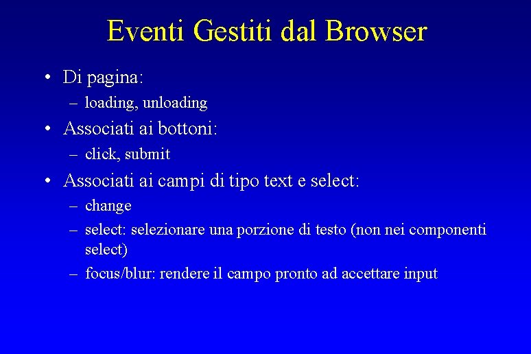 Eventi Gestiti dal Browser • Di pagina: – loading, unloading • Associati ai bottoni: