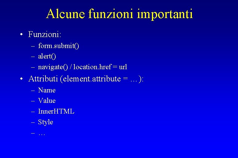 Alcune funzioni importanti • Funzioni: – form. submit() – alert() – navigate() / location.