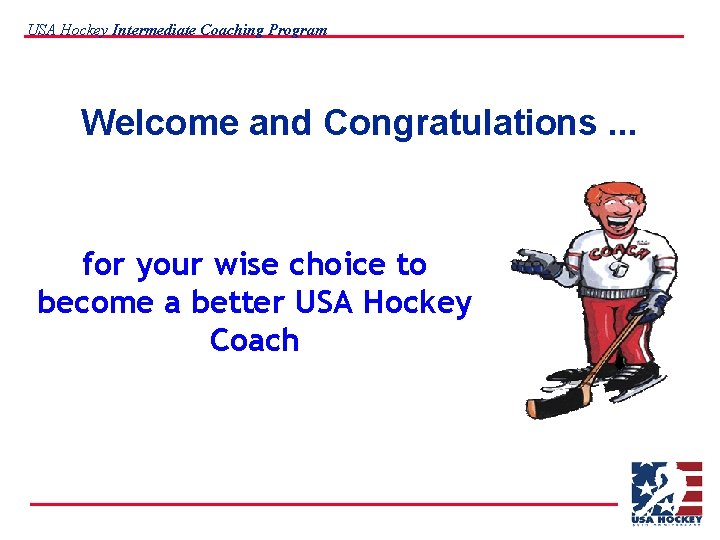 USA Hockey Intermediate Coaching Program Welcome and Congratulations. . . for your wise choice