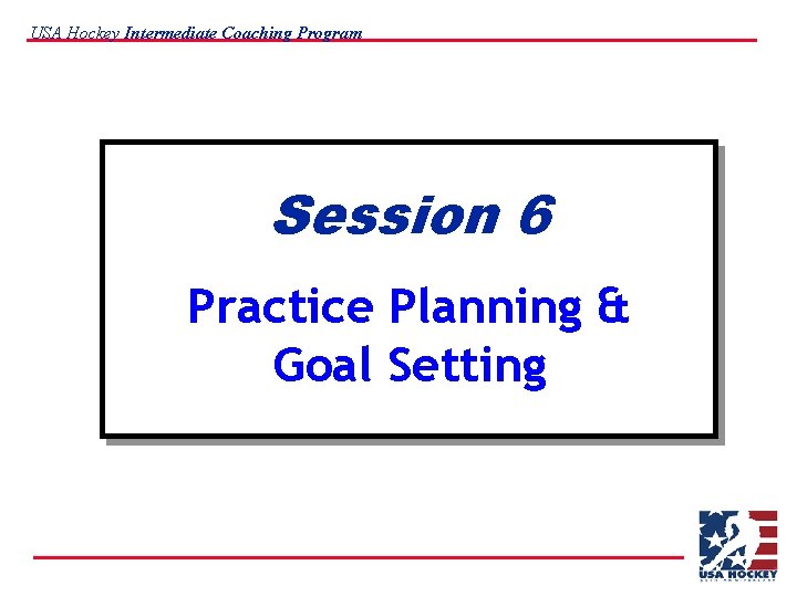 USA Hockey Intermediate Coaching Program Session 6 Practice Planning & Goal Setting 