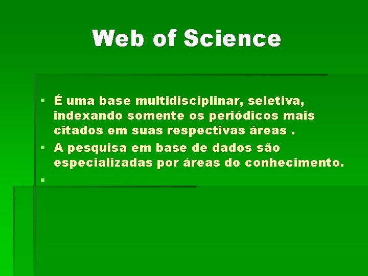 Web of Science § É uma base multidisciplinar, seletiva, indexando somente os periódicos mais