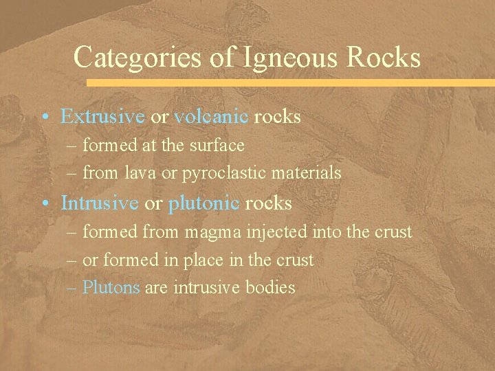 Categories of Igneous Rocks • Extrusive or volcanic rocks – formed at the surface