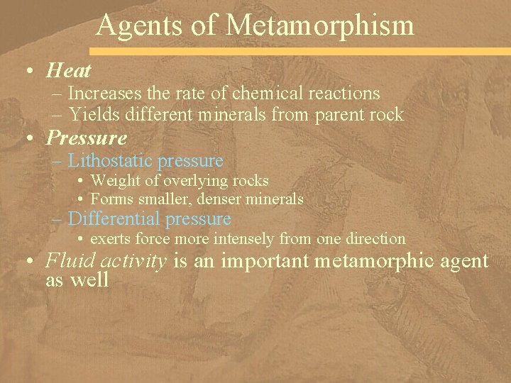 Agents of Metamorphism • Heat – Increases the rate of chemical reactions – Yields