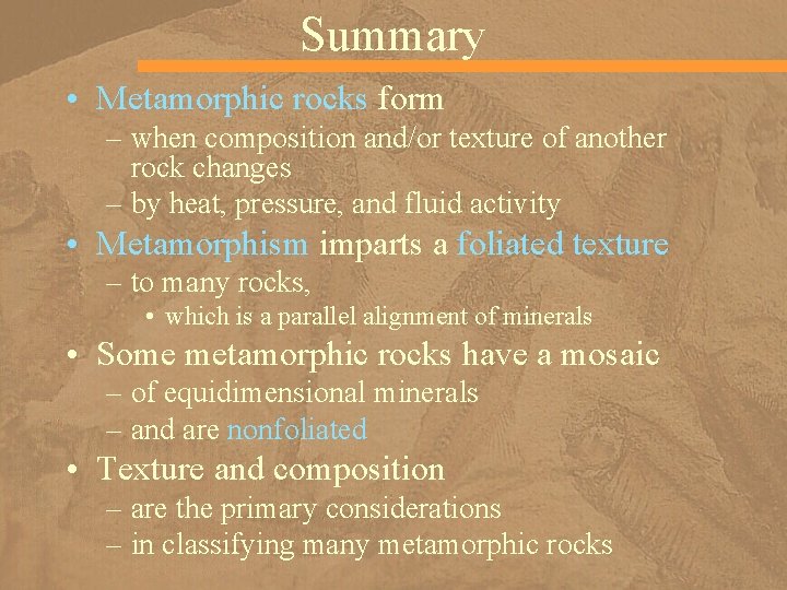 Summary • Metamorphic rocks form – when composition and/or texture of another rock changes