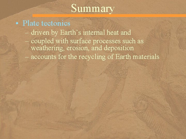 Summary • Plate tectonics – driven by Earth’s internal heat and – coupled with