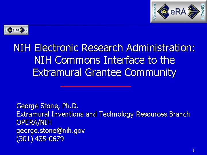 NIH Electronic Research Administration: NIH Commons Interface to the Extramural Grantee Community George Stone,