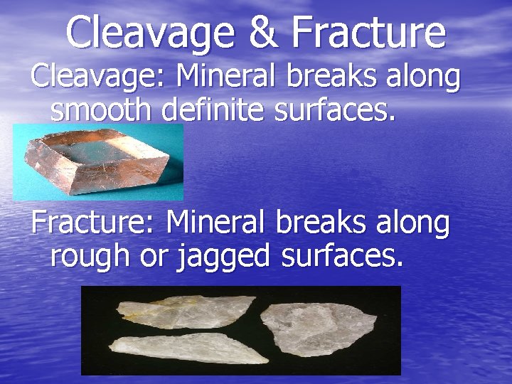 Cleavage & Fracture Cleavage: Mineral breaks along smooth definite surfaces. Fracture: Mineral breaks along