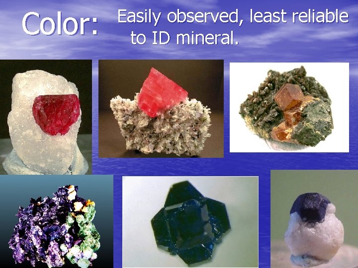 Color: Easily observed, least reliable to ID mineral. 