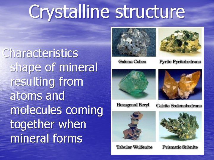 Crystalline structure Characteristics shape of mineral resulting from atoms and molecules coming together when