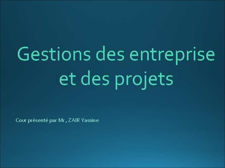 Gestions des entreprise et des projets Cour présenté par Mr , ZAIR Yassine 