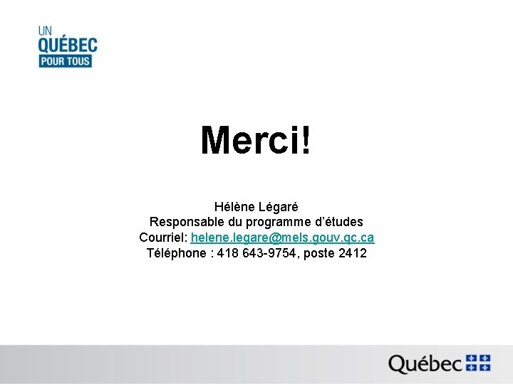 Merci! Hélène Légaré Responsable du programme d’études Courriel: helene. legare@mels. gouv. qc. ca Téléphone