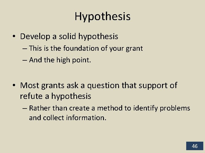 Hypothesis • Develop a solid hypothesis – This is the foundation of your grant