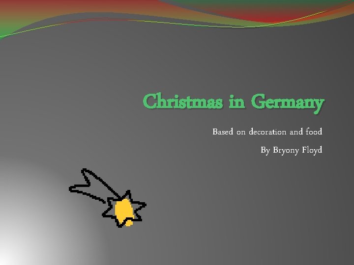 Christmas in Germany Based on decoration and food By Bryony Floyd 