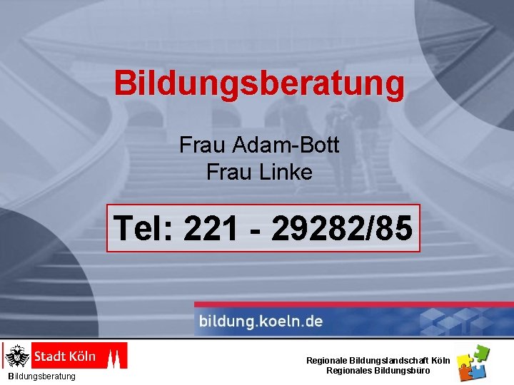 Bildungsberatung Frau Adam-Bott Frau Linke Tel: 221 - 29282/85 Bildungsberatung Regionale Bildungslandschaft Köln Regionales