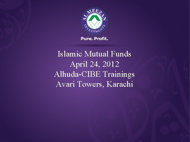 Islamic Mutual Funds April 24, 2012 Alhuda-CIBE Trainings Avari Towers, Karachi 