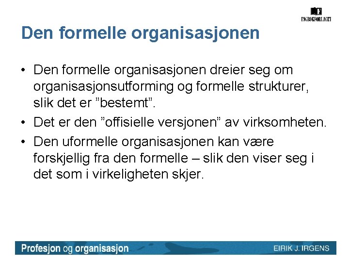 Den formelle organisasjonen • Den formelle organisasjonen dreier seg om organisasjonsutforming og formelle strukturer,
