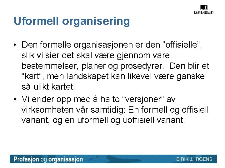 Uformell organisering • Den formelle organisasjonen er den ”offisielle”, slik vi sier det skal