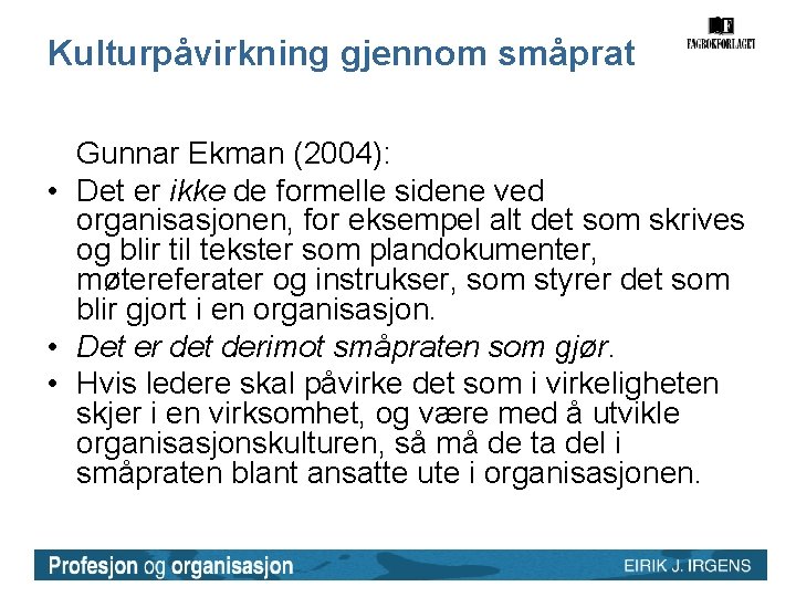 Kulturpåvirkning gjennom småprat Gunnar Ekman (2004): • Det er ikke de formelle sidene ved