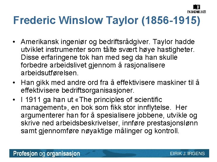 Frederic Winslow Taylor (1856 -1915) • Amerikansk ingeniør og bedriftsrådgiver. Taylor hadde utviklet instrumenter