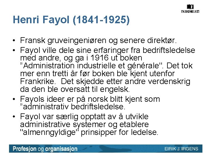 Henri Fayol (1841 -1925) • Fransk gruveingeniøren og senere direktør. • Fayol ville dele