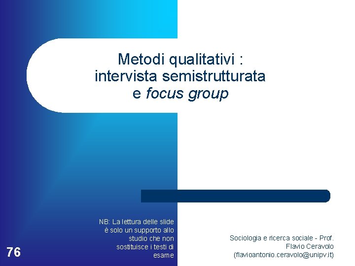 Metodi qualitativi : intervista semistrutturata e focus group 76 NB: La lettura delle slide