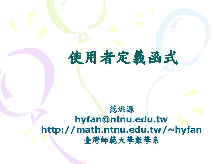 使用者定義函式 范洪源 hyfan@ntnu. edu. tw http: //math. ntnu. edu. tw/~hyfan 臺灣師範大學數學系 