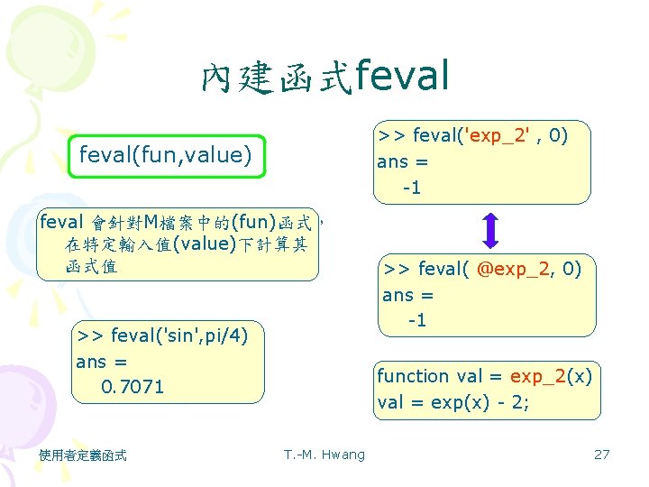 內建函式feval >> feval('exp_2' , 0) ans = -1 feval(fun, value) feval 會針對M檔案中的(fun)函式， 在特定輸入值(value)下計算其 函式值