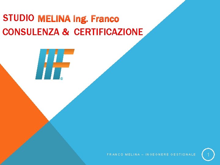 STUDIO MELINA Ing. Franco CONSULENZA & CERTIFICAZIONE © FRANCO MELINA – INGEGNERE GESTIONALE 1