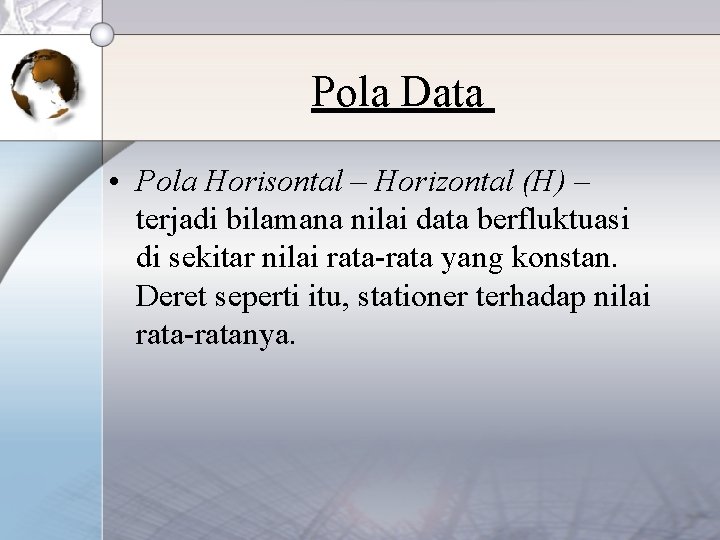 Pola Data • Pola Horisontal – Horizontal (H) – terjadi bilamana nilai data berfluktuasi