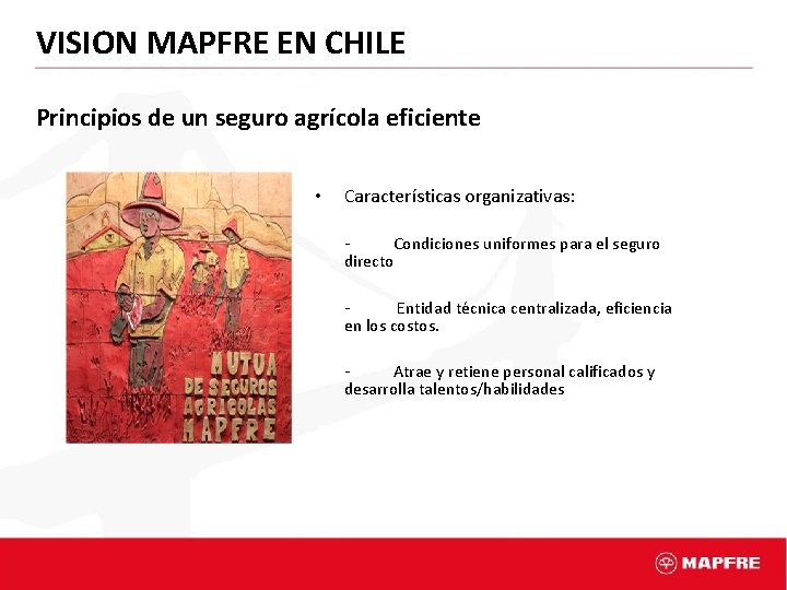 VISION MAPFRE EN CHILE Principios de un seguro agrícola eficiente • Características organizativas: -