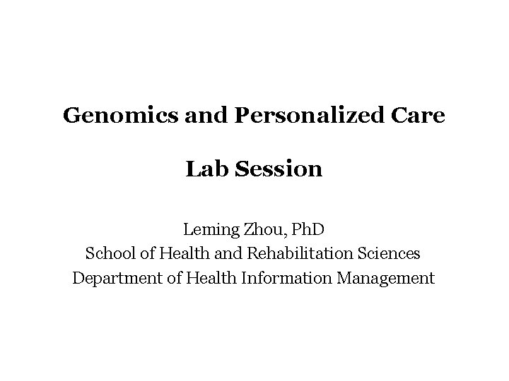 Genomics and Personalized Care Lab Session Leming Zhou, Ph. D School of Health and