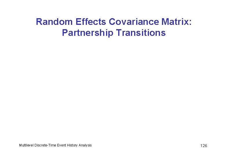 Random Effects Covariance Matrix: Partnership Transitions Multilevel Discrete-Time Event History Analysis 126 