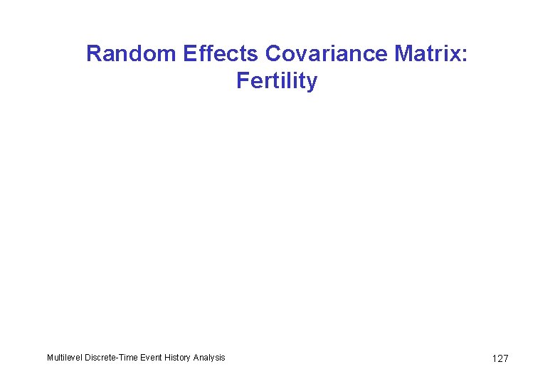 Random Effects Covariance Matrix: Fertility Multilevel Discrete-Time Event History Analysis 127 