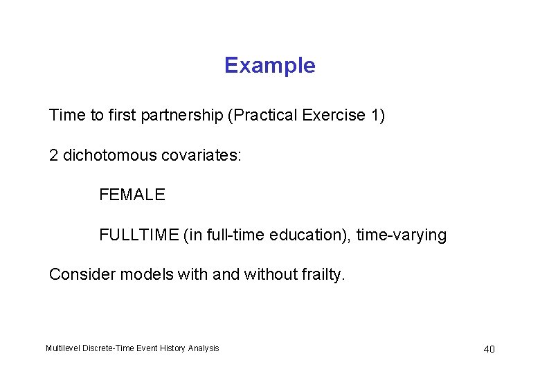 Example Time to first partnership (Practical Exercise 1) 2 dichotomous covariates: FEMALE FULLTIME (in