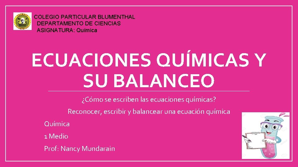 COLEGIO PARTICULAR BLUMENTHAL DEPARTAMENTO DE CIENCIAS ASIGNATURA: Química ECUACIONES QUÍMICAS Y SU BALANCEO ¿Cómo