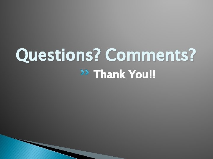 Questions? Comments? Thank You!! Questions? Comments? Thank You!!