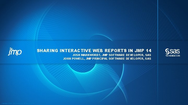 SHARING INTERACTIVE WEB REPORTS IN JMP 14 JOSH MARKWORDT, JMP SOFTWARE DEVELOPER, SAS JOHN