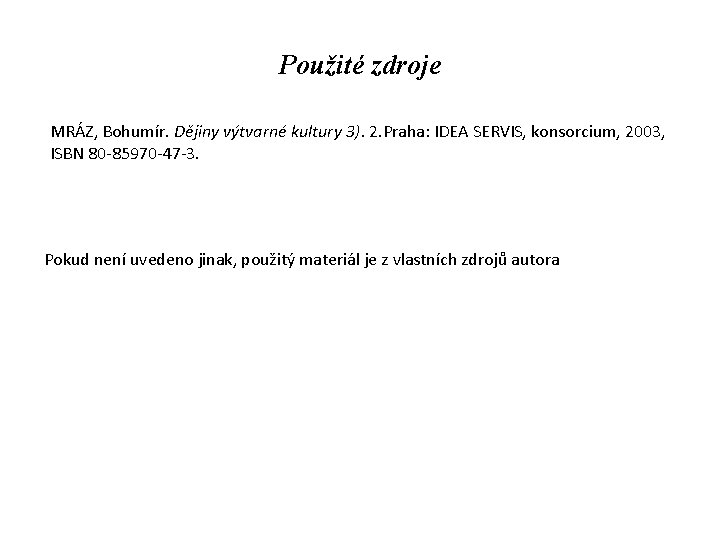 Použité zdroje MRÁZ, Bohumír. Dějiny výtvarné kultury 3). 2. Praha: IDEA SERVIS, konsorcium, 2003,
