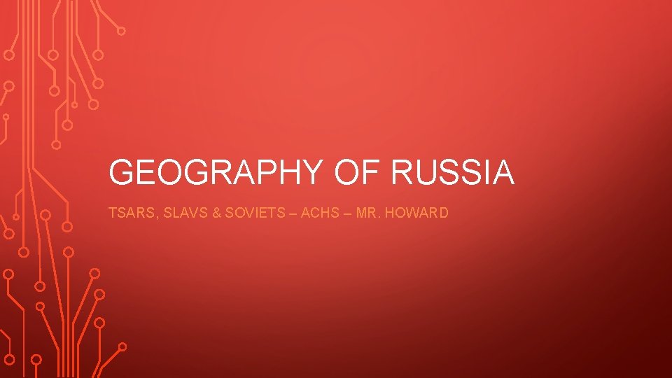 GEOGRAPHY OF RUSSIA TSARS, SLAVS & SOVIETS – ACHS – MR. HOWARD 