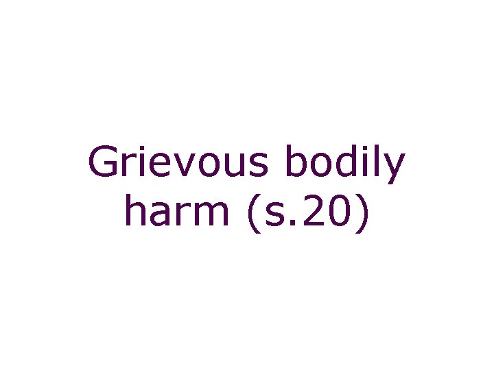 Non-fatal offences: grievous bodily harm (s. 20) Grievous bodily harm (s. 20) 